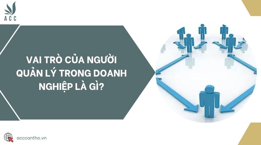 Vai trò của người quản lý trong doanh nghiệp là gì?