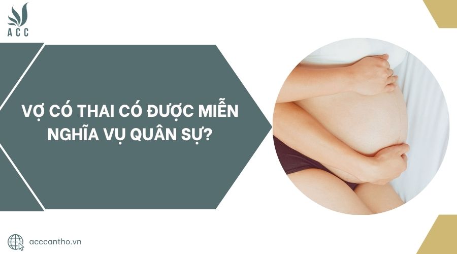 Vợ có thai có được miễn nghĩa vụ quân sự?