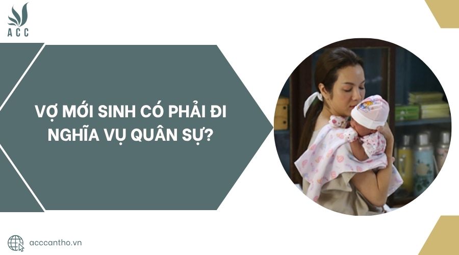Vợ mới sinh có phải đi nghĩa vụ quân sự?