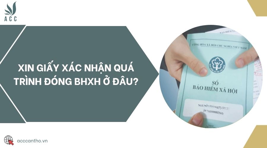 Xin giấy xác nhận quá trình đóng BHXH ở đâu?