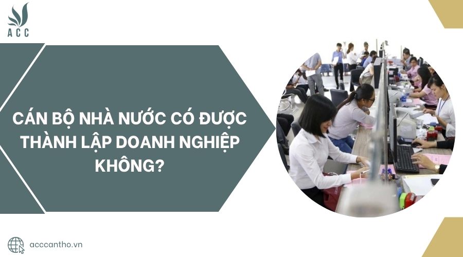 Cán bộ nhà nước có được thành lập doanh nghiệp không?