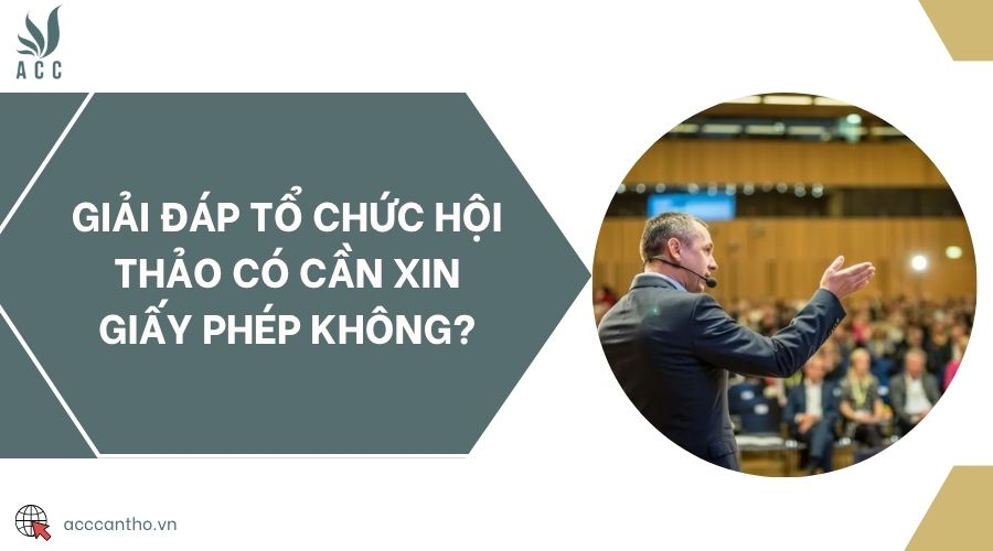 Giải đáp tổ chức hội thảo có cần xin giấy phép không?