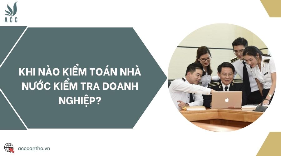 Khi nào kiểm toán nhà nước kiểm tra doanh nghiệp?