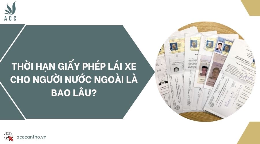 Thời hạn giấy phép lái xe cho người nước ngoài là bao lâu?