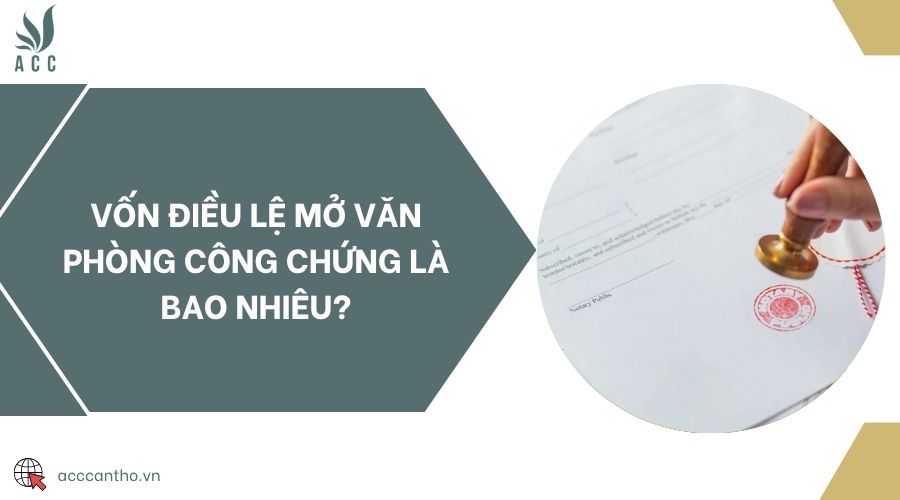 Vốn điều lệ mở văn phòng công chứng là bao nhiêu?