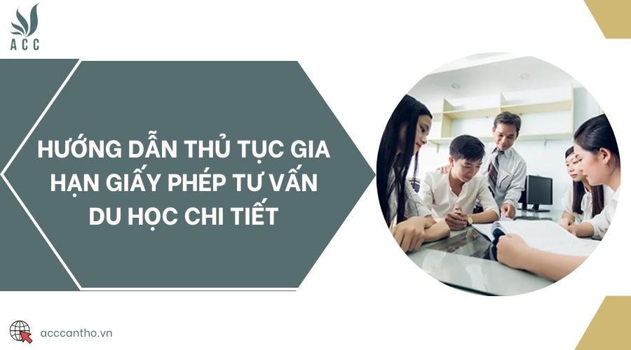 Hướng dẫn thủ tục gia hạn giấy phép tư vấn du học chi tiết
