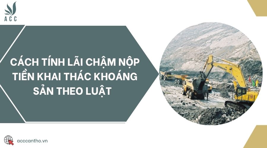 Cách tính lãi chậm nộp tiền khai thác khoáng sản theo luật