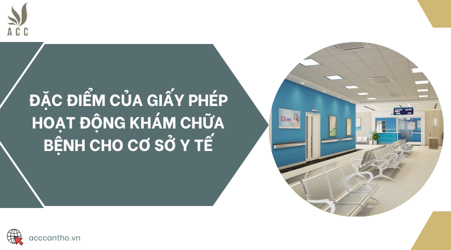 Đặc điểm của giấy phép hoạt động khám chữa bệnh cho cơ sở y tế