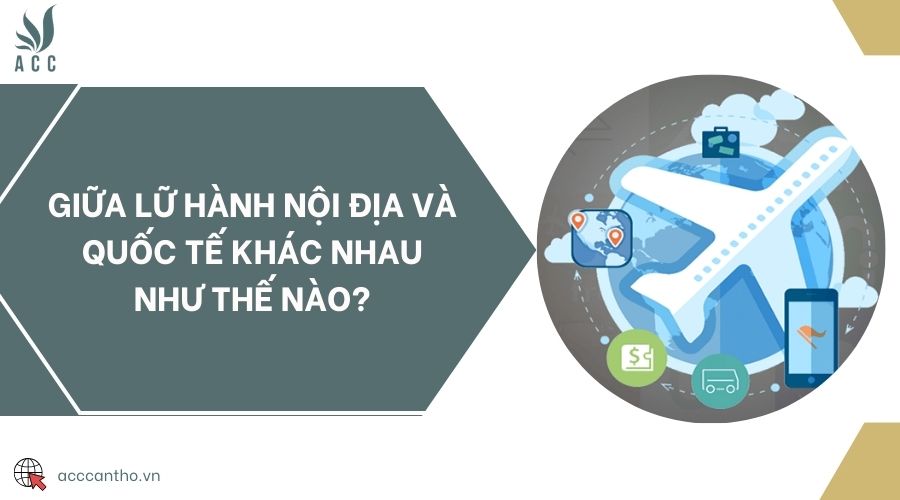Giữa lữ hành nội địa và quốc tế khác nhau như thế nào?