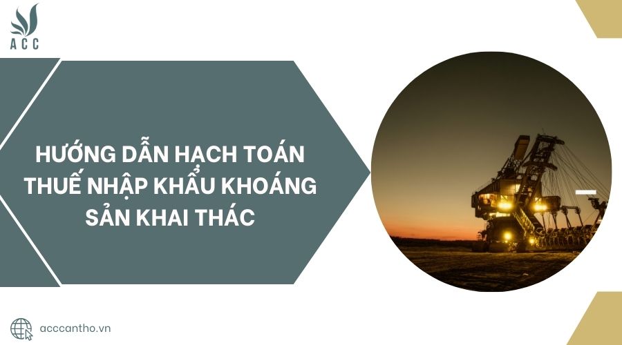 Hướng dẫn hạch toán thuế nhập khẩu khoáng sản khai thác