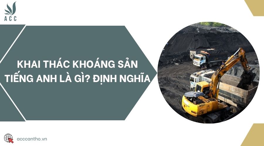 Khai thác khoáng sản tiếng Anh là gì? Định nghĩa