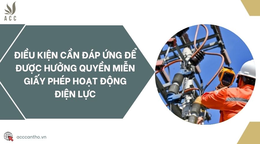 Điều kiện cần đáp ứng để được hưởng quyền miễn giấy phép hoạt động điện lực