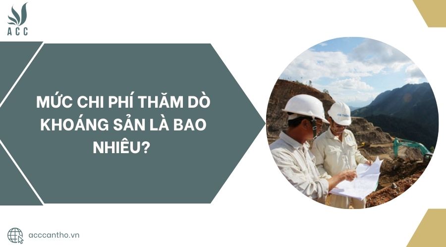 Mức chi phí thăm dò khoáng sản là bao nhiêu? 