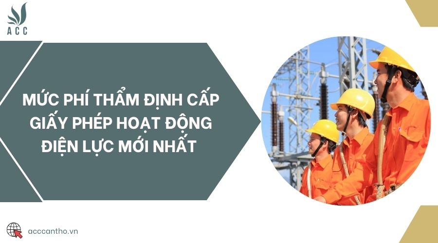Mức phí thẩm định cấp giấy phép hoạt động điện lực mới nhất 