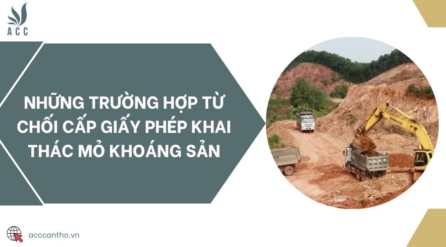 Những trường hợp từ chối cấp giấy phép khai thác mỏ khoáng sản