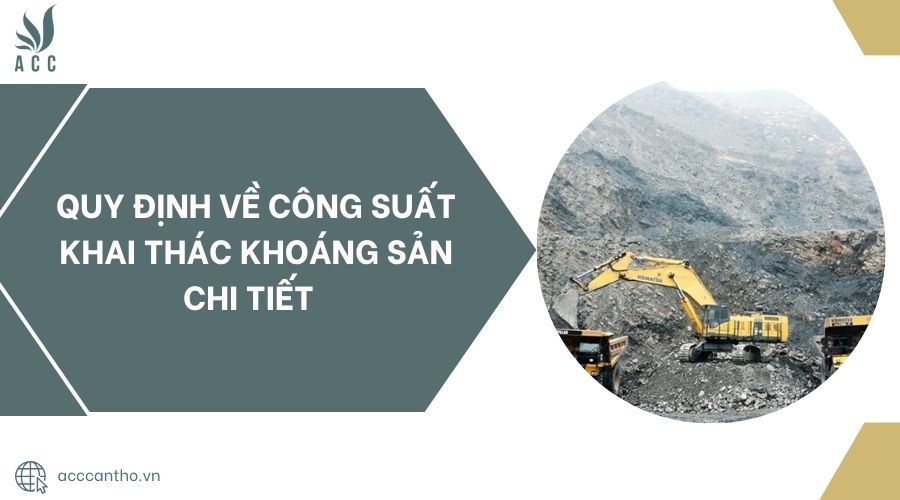 Quy định về công suất khai thác khoáng sản chi tiết 