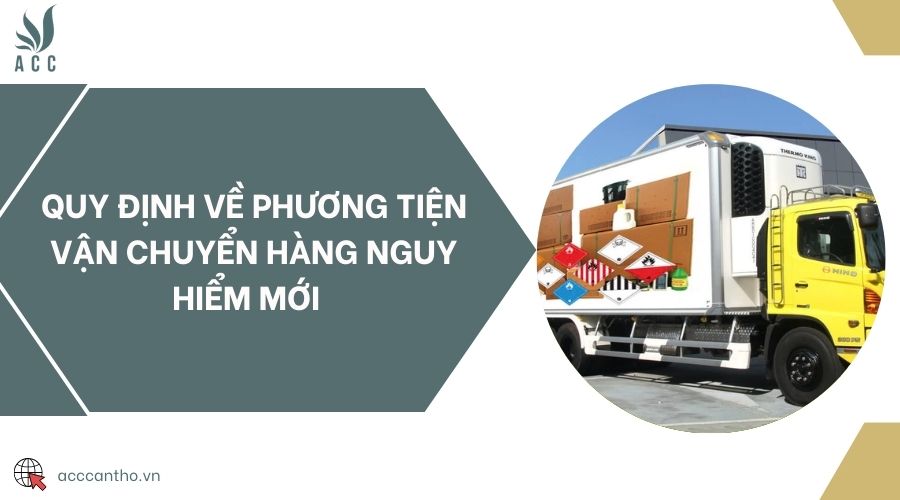 Quy định về phương tiện vận chuyển hàng nguy hiểm mới 
