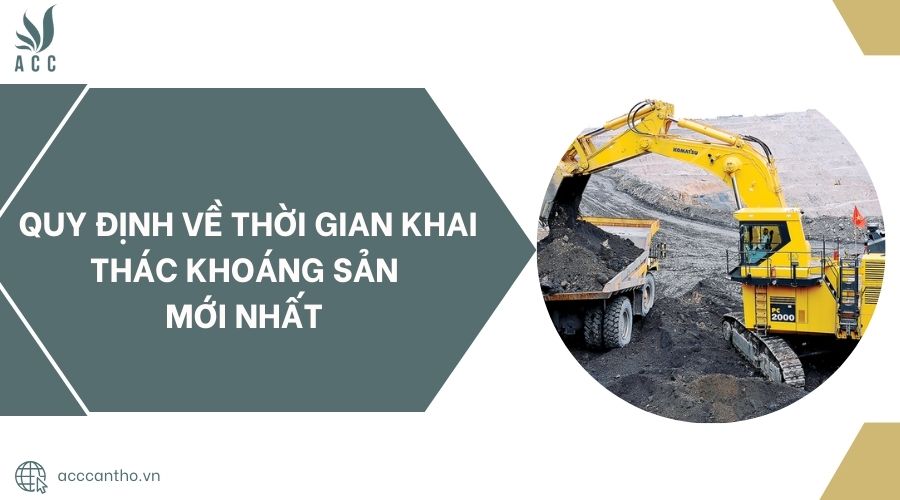 Quy định về thời gian khai thác khoáng sản mới nhất 