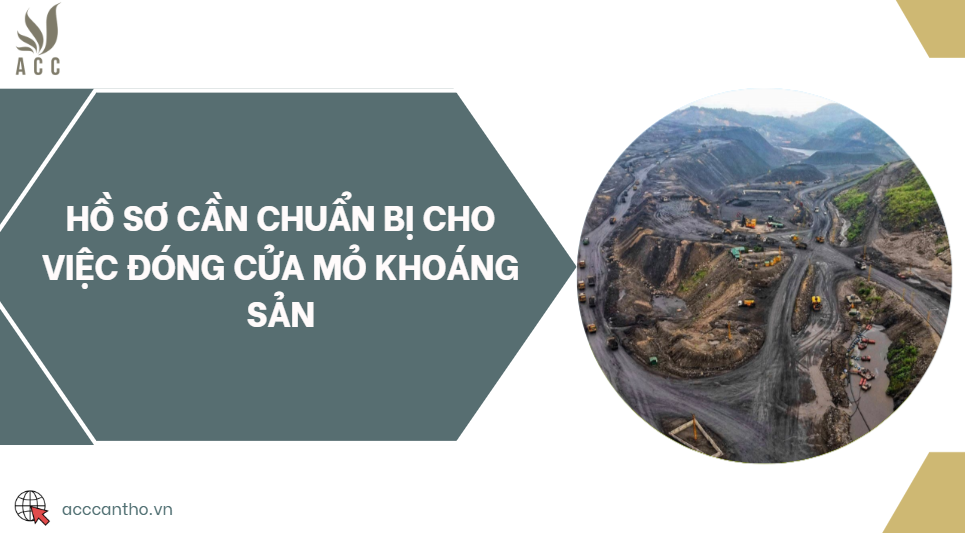 Hồ sơ cần chuẩn bị cho việc đóng cửa mỏ khoáng sản