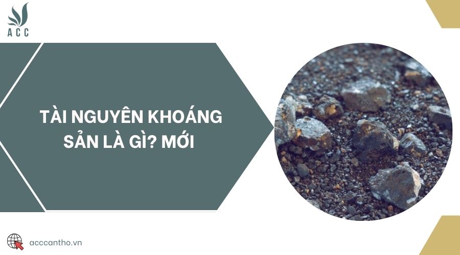 Tài nguyên khoáng sản là gì? Mới 