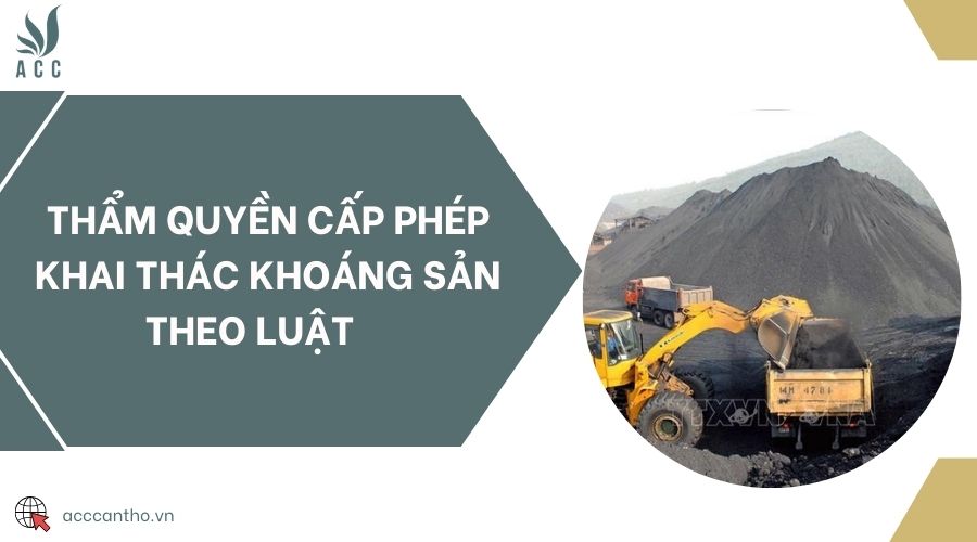 Thẩm quyền cấp phép khai thác khoáng sản theo luật 