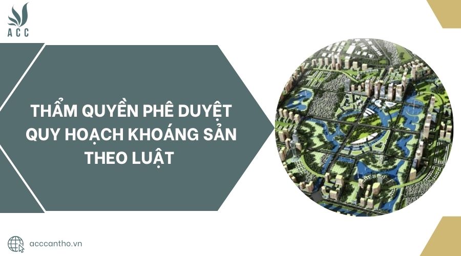 Thẩm quyền phê duyệt quy hoạch khoáng sản theo luật