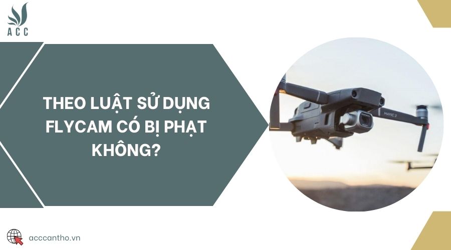 Theo luật sử dụng flycam có bị phạt không?