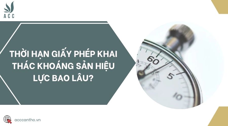 Thời hạn giấy phép khai thác khoáng sản hiệu lực bao lâu?