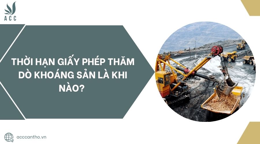 Thời hạn giấy phép thăm dò khoáng sản là khi nào? 