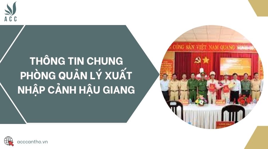 Thông tin chung Phòng Quản lý Xuất nhập cảnh Hậu Giang