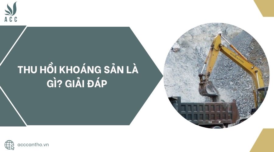 Thu hồi khoáng sản là gì? Giải đáp 