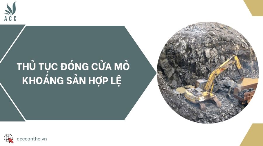 Thủ tục đóng cửa mỏ khoáng sản hợp lệ 