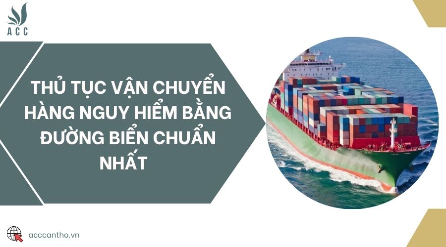 Thủ tục vận chuyển hàng nguy hiểm bằng đường biển chuẩn nhất 