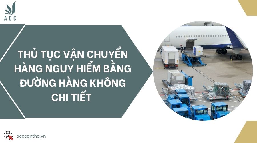 Thủ tục vận chuyển hàng nguy hiểm bằng đường hàng không chi tiết 