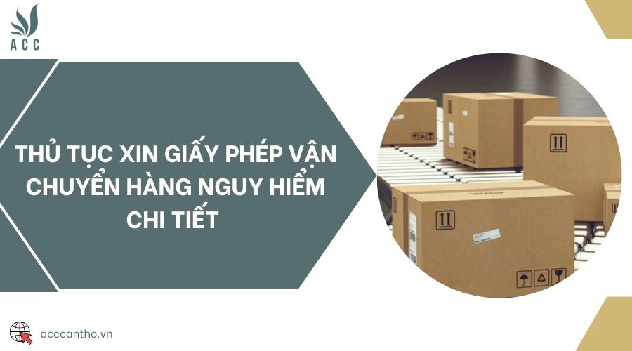 Thủ tục xin giấy phép vận chuyển hàng nguy hiểm chi tiết 