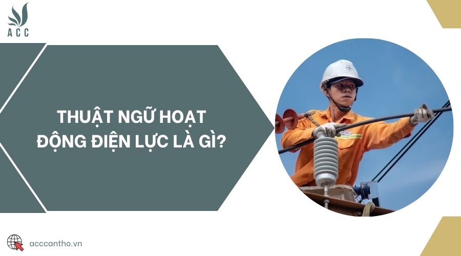 Thuật ngữ hoạt động điện lực là gì? 