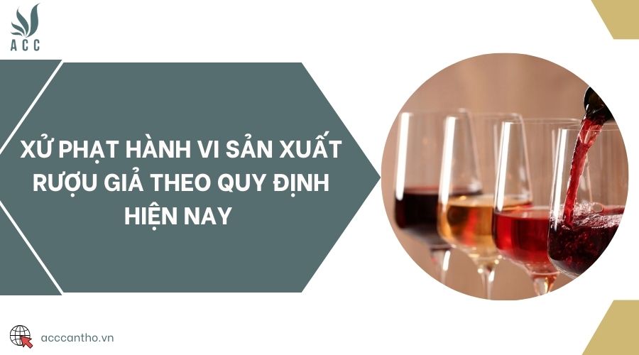 Xử phạt hành vi sản xuất rượu giả theo quy định hiện nay 