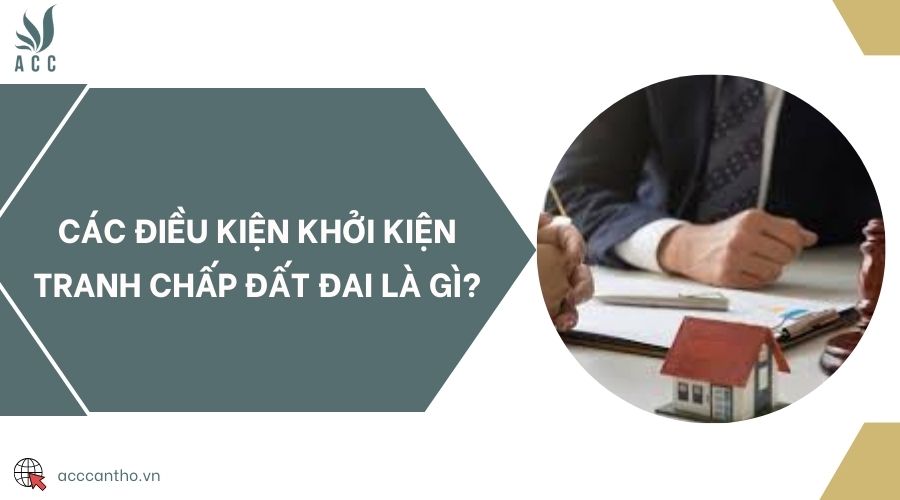 Các điều kiện khởi kiện tranh chấp đất đai là gì?