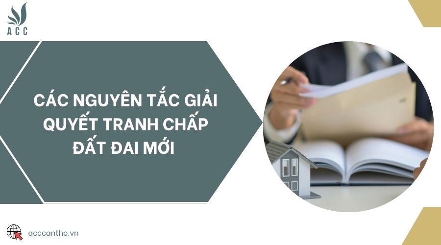 Các nguyên tắc giải quyết tranh chấp đất đai mới 