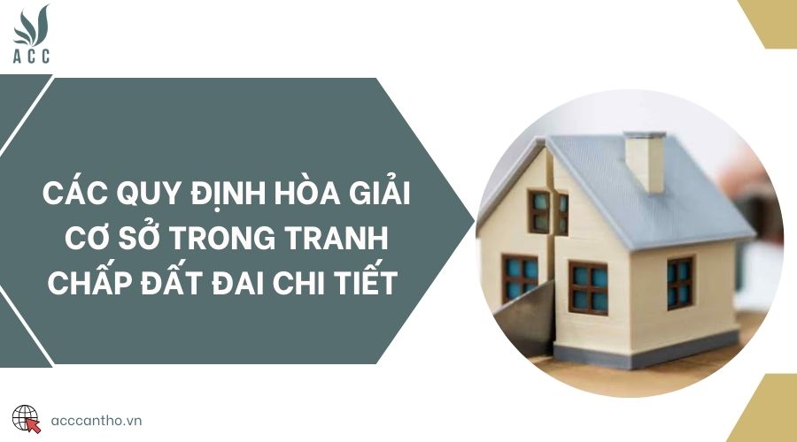 Các quy định hòa giải cơ sở trong tranh chấp đất đai chi tiết 