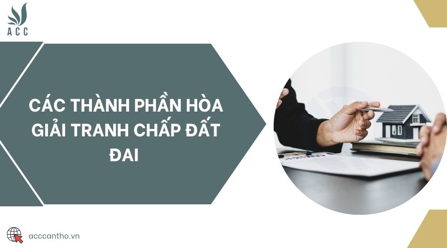Các thành phần hòa giải tranh chấp đất đai 