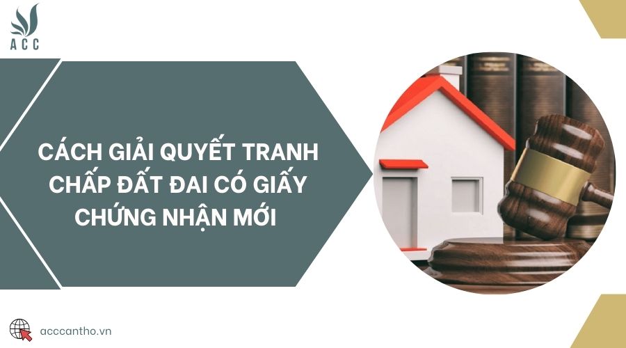 Cách giải quyết tranh chấp đất đai có giấy chứng nhận mới 