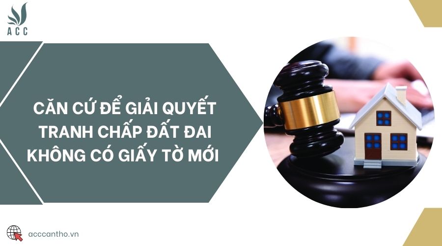Căn cứ để giải quyết tranh chấp đất đai không có giấy tờ mới 