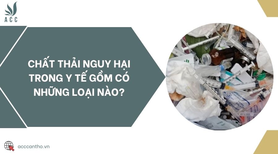 Chất thải nguy hại trong y tế gồm có những loại nào?