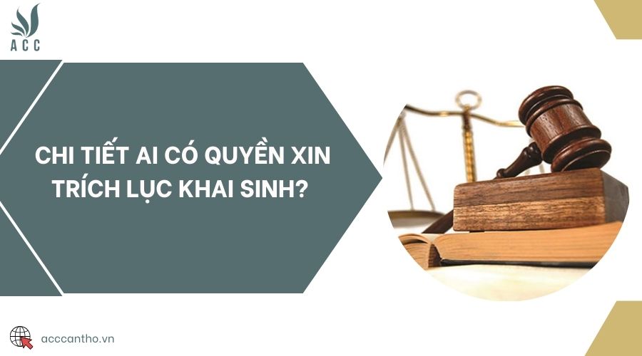 Chi tiết ai có quyền xin trích lục khai sinh? 
