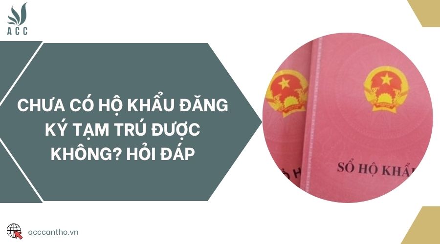 Chưa có hộ khẩu đăng ký tạm trú được không? Hỏi đáp