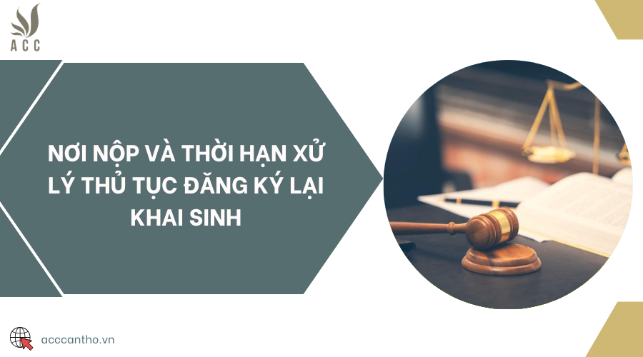 Nơi nộp và thời hạn xử lý thủ tục đăng ký lại khai sinh