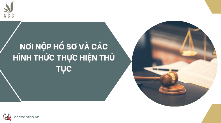 Nơi nộp hồ sơ và các hình thức thực hiện thủ tục