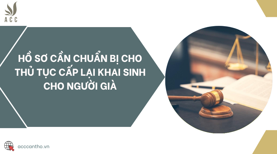 Hồ sơ cần chuẩn bị cho thủ tục cấp lại khai sinh cho người già