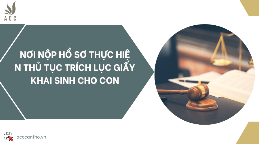 Nơi nộp hồ sơ thực hiện thủ tục trích lục giấy khai sinh cho con